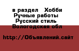  в раздел : Хобби. Ручные работы » Русский стиль . Вологодская обл.